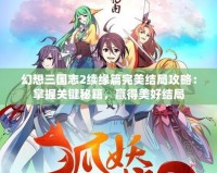 幻想三國志2續(xù)緣篇完美結局攻略：掌握關鍵秘籍，贏得美好結局