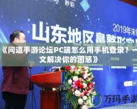 《問(wèn)道手游論壇PC端怎么用手機(jī)登錄？一文解決你的困惑》