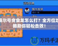 賽爾號貪食龍怎么打？全方位攻略助你輕松擊?。?></a></div>
                        <div   id=