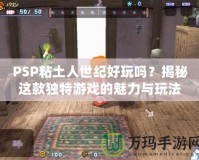 PSP粘土人世紀好玩嗎？揭秘這款獨特游戲的魅力與玩法