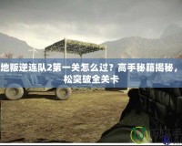 戰(zhàn)地叛逆連隊2第一關怎么過？高手秘籍揭秘，輕松突破全關卡