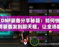 《DNF裝備分享秘籍：如何快速將裝備發(fā)到聊天框，讓全場矚目！》
