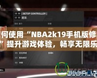 如何使用“NBA2k19手機(jī)版修改器”提升游戲體驗(yàn)，暢享無限樂趣