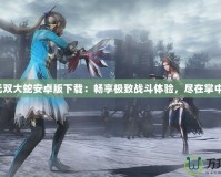無(wú)雙大蛇安卓版下載：暢享極致戰(zhàn)斗體驗(yàn)，盡在掌中！