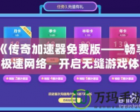 《傳奇加速器免費版——暢享極速網(wǎng)絡(luò)，開啟無縫游戲體驗》