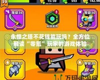 永恒之塔不花錢能玩嗎？全方位解讀“零氪”玩家的游戲體驗