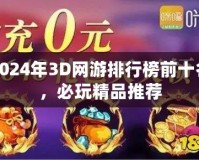 2024年3D網(wǎng)游排行榜前十名，必玩精品推薦