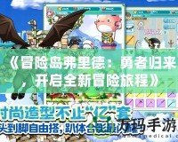 《冒險(xiǎn)島弗里德：勇者歸來，開啟全新冒險(xiǎn)旅程》