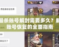 三國(guó)殺賬號(hào)解封需要多久？解鎖賬號(hào)恢復(fù)的全面指南
