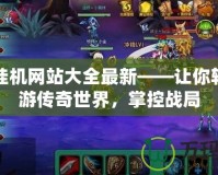 傳奇掛機網(wǎng)站大全最新——讓你輕松暢游傳奇世界，掌控戰(zhàn)局