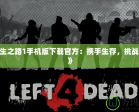 《求生之路1手機(jī)版下載官方：攜手生存，挑戰(zhàn)極限！》