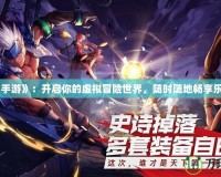《手游》：開(kāi)啟你的虛擬冒險(xiǎn)世界，隨時(shí)隨地暢享樂(lè)趣