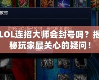LOL連招大師會(huì)封號(hào)嗎？揭秘玩家最關(guān)心的疑問！