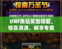 DNF黑鉆獎(jiǎng)勵(lì)領(lǐng)取，驚喜滿滿，暢享專屬福利！
