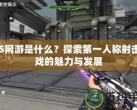 FPS網(wǎng)游是什么？探索第一人稱射擊游戲的魅力與發(fā)展