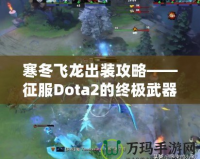 寒冬飛龍出裝攻略——征服Dota2的終極武器！