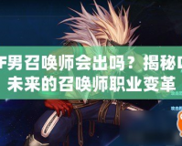 DNF男召喚師會出嗎？揭秘DNF未來的召喚師職業(yè)變革