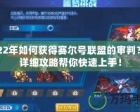 2022年如何獲得賽爾號(hào)聯(lián)盟的審判？超詳細(xì)攻略幫你快速上手！