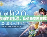 鎮(zhèn)魔曲手游禮包，讓你暢享無(wú)限福利！