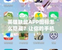 英雄聯(lián)盟APP圖標(biāo)怎么隱藏？讓你的手機(jī)更整潔，輕松避免干擾！