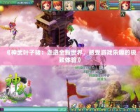 《神武葉子豬：走進(jìn)全新世界，感受游戲樂趣的極致體驗(yàn)》
