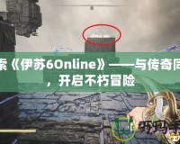 探索《伊蘇6Online》——與傳奇同行，開啟不朽冒險(xiǎn)