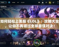 如何輕松上美服《LOL》：攻略大全，讓你不再錯(cuò)過全球最強(qiáng)對(duì)決！