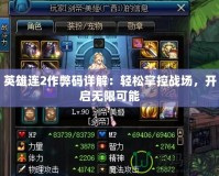 英雄連2作弊碼詳解：輕松掌控戰(zhàn)場，開啟無限可能