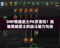 DNF黑暗武士PK厲害嗎？揭秘黑暗武士的戰(zhàn)斗魅力與技巧