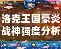 洛克王國(guó)豪炎戰(zhàn)神強(qiáng)度分析：最強(qiáng)寵物降臨！