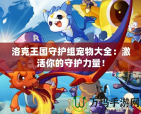 洛克王國守護組寵物大全：激活你的守護力量！