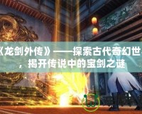 《龍劍外傳》——探索古代奇幻世界，揭開傳說中的寶劍之謎
