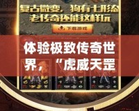 體驗極致傳奇世界，“虎威天罡版本傳奇服務(wù)端”全新上線！