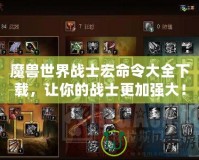 魔獸世界戰(zhàn)士宏命令大全下載，讓你的戰(zhàn)士更加強(qiáng)大！