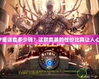 《DNF童話套多少錢？這款套裝的性價(jià)比真讓人心動！》