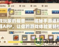 游戲玩家的福音——揭秘手游返利神器APP，讓你的游戲體驗更暢快
