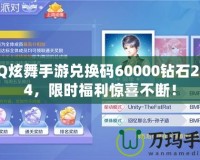 QQ炫舞手游兌換碼60000鉆石2024，限時福利驚喜不斷！
