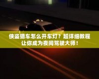 俠盜獵車怎么開車燈？超詳細教程讓你成為夜間駕駛大師！
