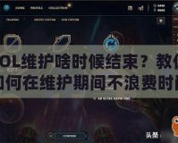 LOL維護(hù)啥時(shí)候結(jié)束？教你如何在維護(hù)期間不浪費(fèi)時(shí)間