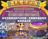 洛克王國魔法阿凡達(dá)攻略：全面解析最強(qiáng)魔法精靈養(yǎng)成之路