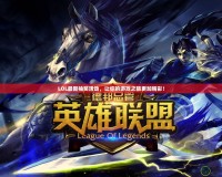 LOL最新抽獎活動，讓你的游戲之旅更加精彩！