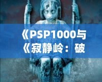 《PSP1000與《寂靜嶺：破碎記憶》：重溫經(jīng)典恐怖，掌中之旅》