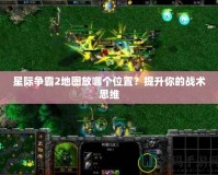 星際爭(zhēng)霸2地圖放哪個(gè)位置？提升你的戰(zhàn)術(shù)思維