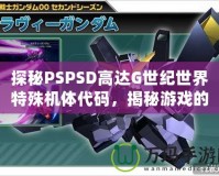 探秘PSPSD高達G世紀世界特殊機體代碼，揭秘游戲的最終魅力！