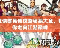 武俠群英傳攻略秘籍大全，帶你走向江湖巔峰