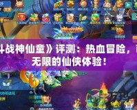 《斗戰(zhàn)神仙童》評(píng)測(cè)：熱血冒險(xiǎn)，萌力無(wú)限的仙俠體驗(yàn)！