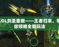 LOL劍圣重做——王者歸來，帶你領(lǐng)略全新玩法