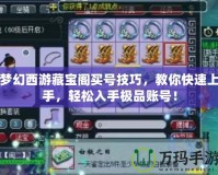 夢(mèng)幻西游藏寶閣買(mǎi)號(hào)技巧，教你快速上手，輕松入手極品賬號(hào)！