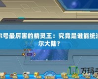 賽爾號(hào)最厲害的精靈王：究竟是誰能統(tǒng)治賽爾大陸？