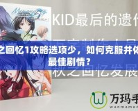 秋之回憶1攻略選項(xiàng)少，如何克服并體驗(yàn)最佳劇情？
